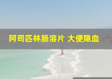 阿司匹林肠溶片 大便隐血